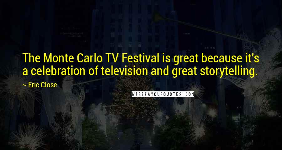 Eric Close Quotes: The Monte Carlo TV Festival is great because it's a celebration of television and great storytelling.
