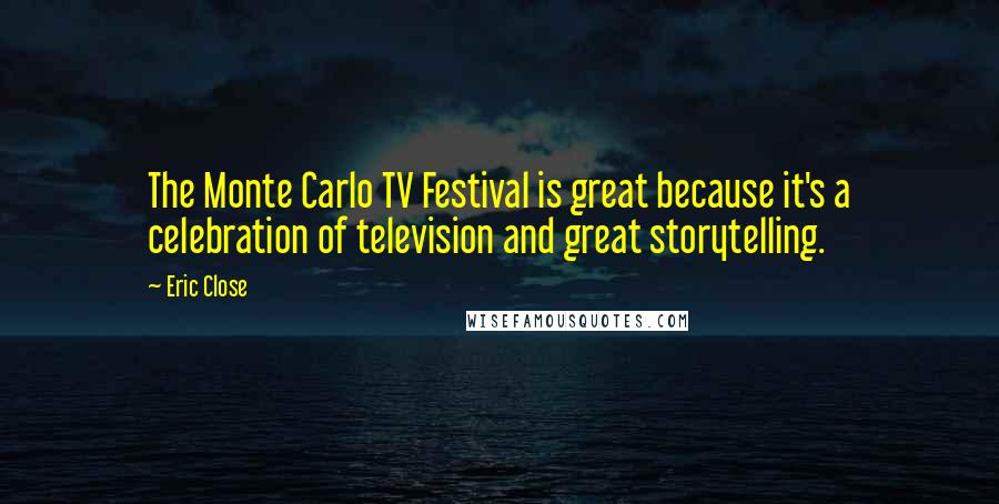 Eric Close Quotes: The Monte Carlo TV Festival is great because it's a celebration of television and great storytelling.