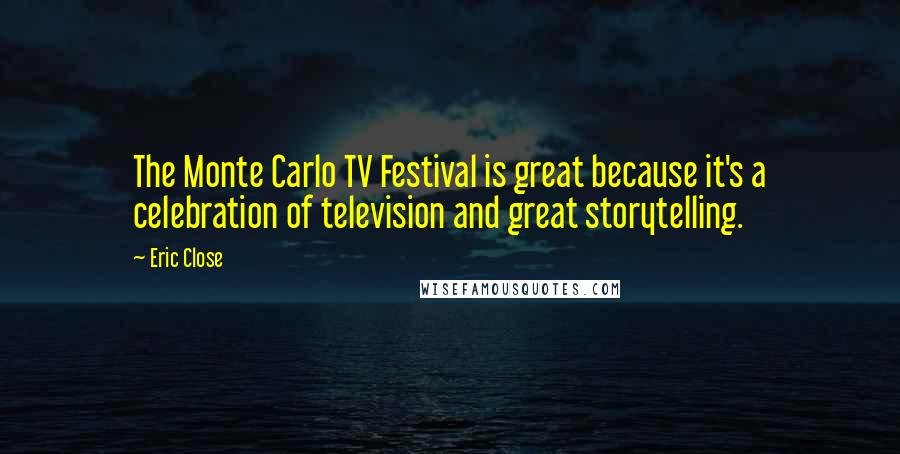 Eric Close Quotes: The Monte Carlo TV Festival is great because it's a celebration of television and great storytelling.