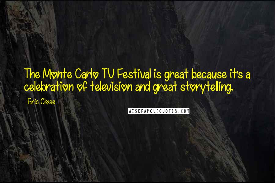 Eric Close Quotes: The Monte Carlo TV Festival is great because it's a celebration of television and great storytelling.