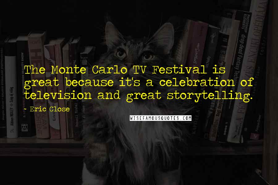 Eric Close Quotes: The Monte Carlo TV Festival is great because it's a celebration of television and great storytelling.