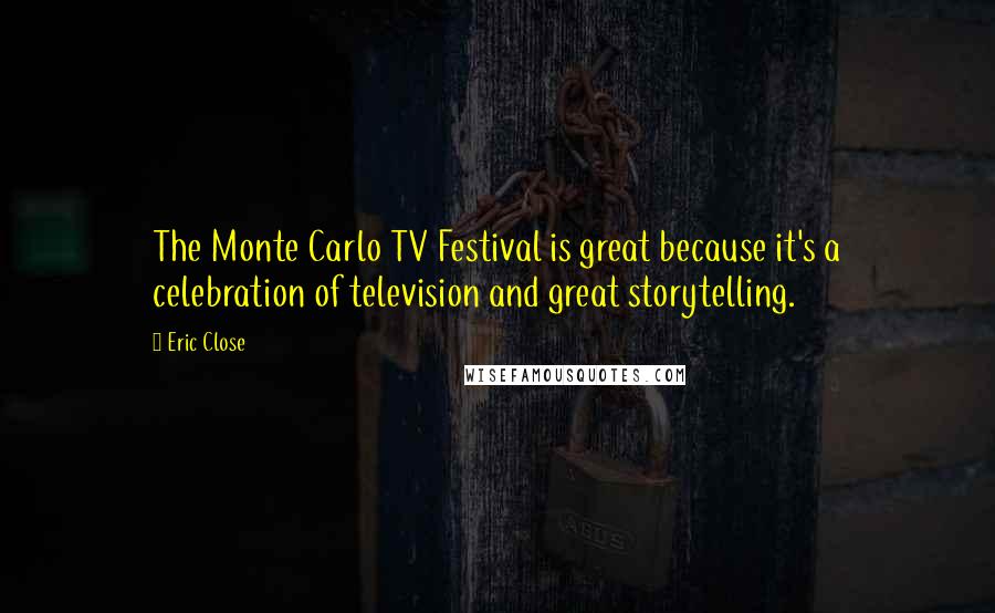 Eric Close Quotes: The Monte Carlo TV Festival is great because it's a celebration of television and great storytelling.