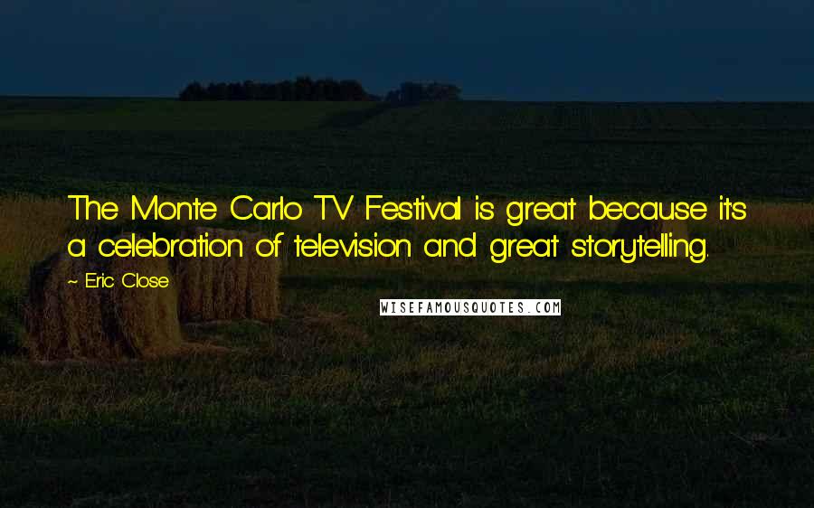 Eric Close Quotes: The Monte Carlo TV Festival is great because it's a celebration of television and great storytelling.