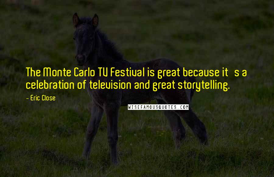 Eric Close Quotes: The Monte Carlo TV Festival is great because it's a celebration of television and great storytelling.