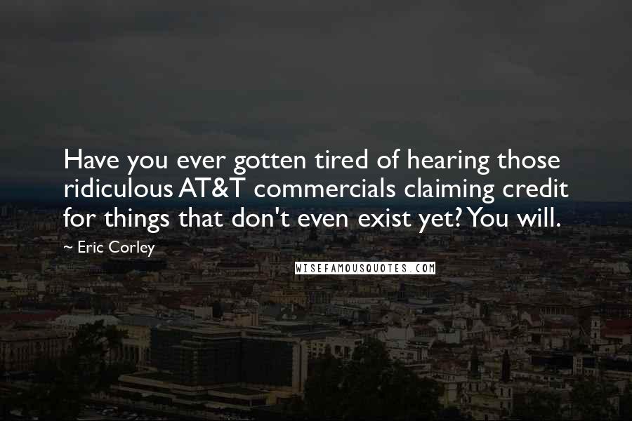 Eric Corley Quotes: Have you ever gotten tired of hearing those ridiculous AT&T commercials claiming credit for things that don't even exist yet? You will.