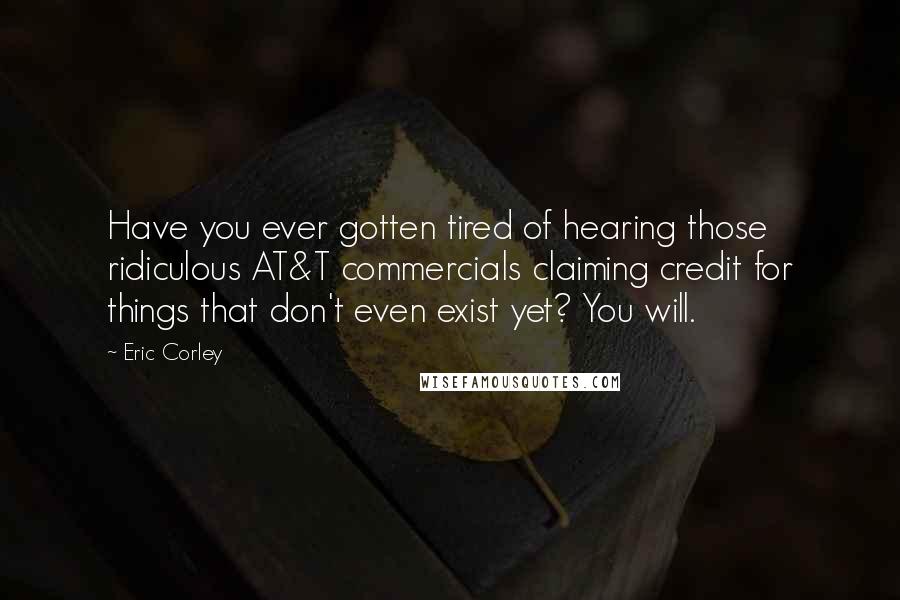 Eric Corley Quotes: Have you ever gotten tired of hearing those ridiculous AT&T commercials claiming credit for things that don't even exist yet? You will.