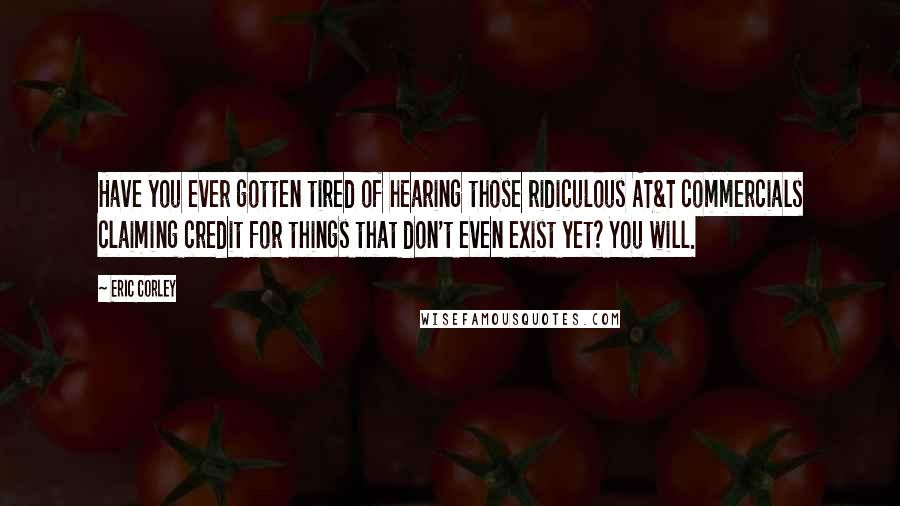 Eric Corley Quotes: Have you ever gotten tired of hearing those ridiculous AT&T commercials claiming credit for things that don't even exist yet? You will.