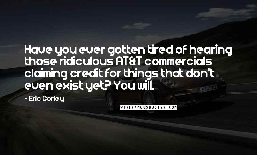 Eric Corley Quotes: Have you ever gotten tired of hearing those ridiculous AT&T commercials claiming credit for things that don't even exist yet? You will.