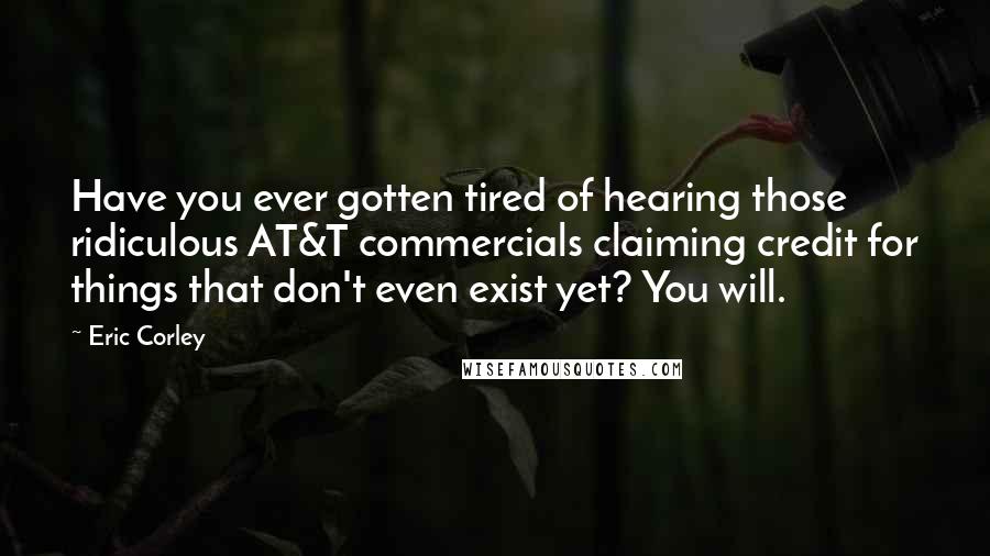 Eric Corley Quotes: Have you ever gotten tired of hearing those ridiculous AT&T commercials claiming credit for things that don't even exist yet? You will.