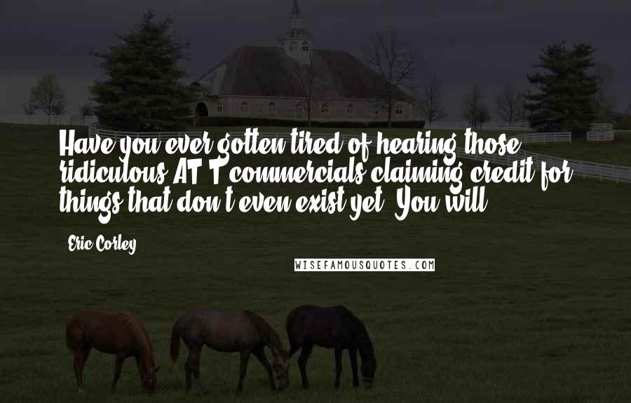 Eric Corley Quotes: Have you ever gotten tired of hearing those ridiculous AT&T commercials claiming credit for things that don't even exist yet? You will.