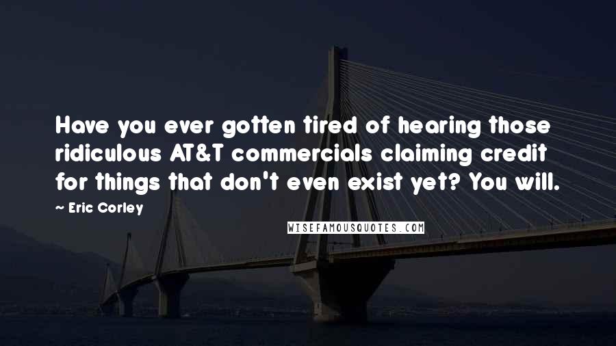 Eric Corley Quotes: Have you ever gotten tired of hearing those ridiculous AT&T commercials claiming credit for things that don't even exist yet? You will.