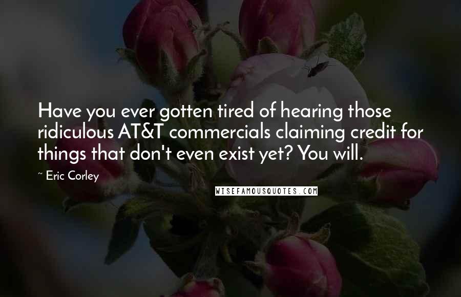 Eric Corley Quotes: Have you ever gotten tired of hearing those ridiculous AT&T commercials claiming credit for things that don't even exist yet? You will.