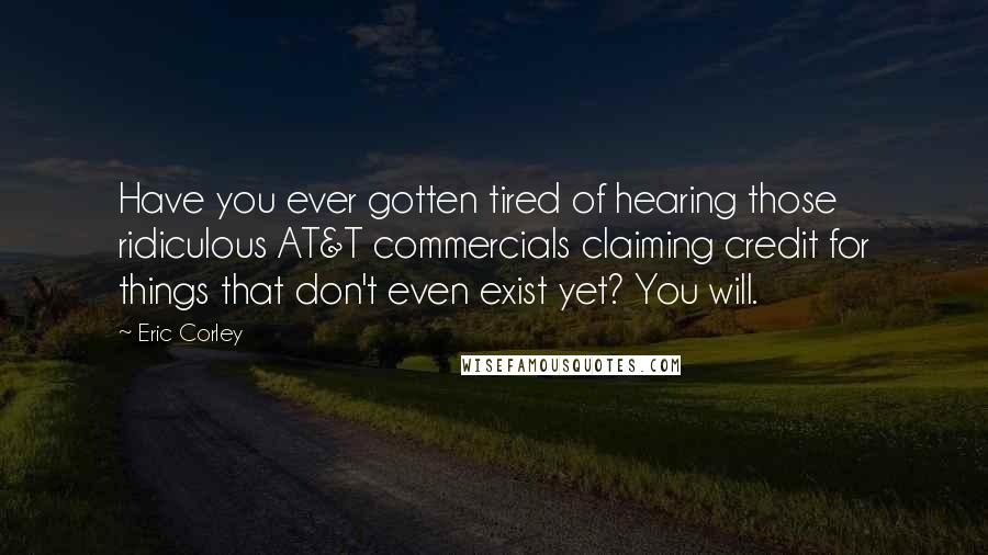 Eric Corley Quotes: Have you ever gotten tired of hearing those ridiculous AT&T commercials claiming credit for things that don't even exist yet? You will.