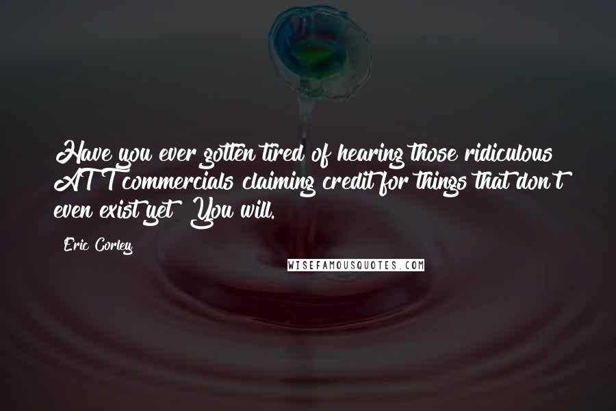 Eric Corley Quotes: Have you ever gotten tired of hearing those ridiculous AT&T commercials claiming credit for things that don't even exist yet? You will.