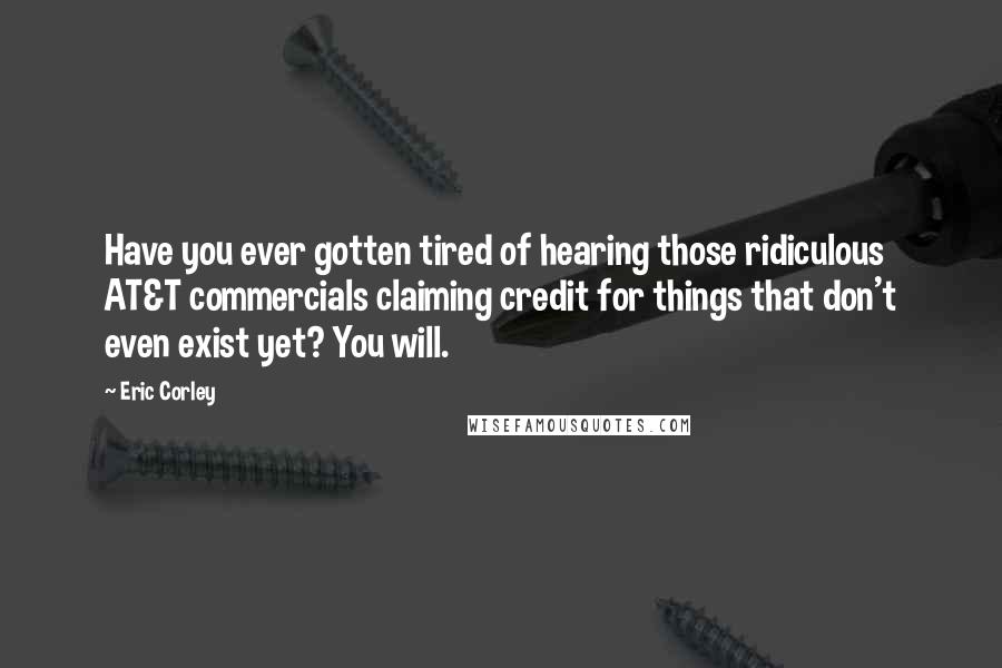 Eric Corley Quotes: Have you ever gotten tired of hearing those ridiculous AT&T commercials claiming credit for things that don't even exist yet? You will.