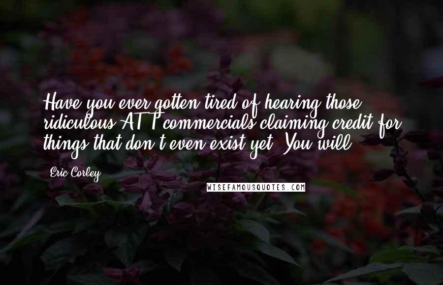 Eric Corley Quotes: Have you ever gotten tired of hearing those ridiculous AT&T commercials claiming credit for things that don't even exist yet? You will.