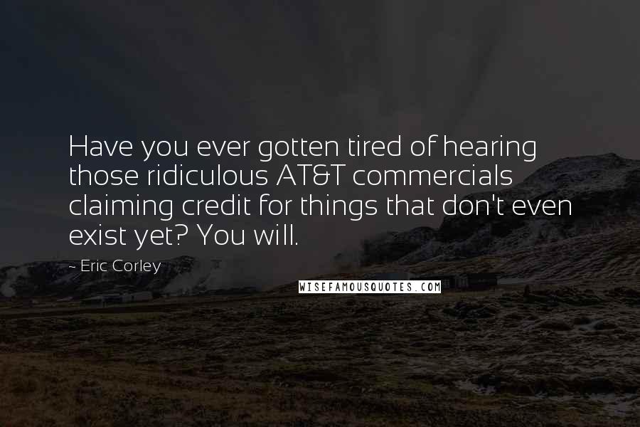 Eric Corley Quotes: Have you ever gotten tired of hearing those ridiculous AT&T commercials claiming credit for things that don't even exist yet? You will.