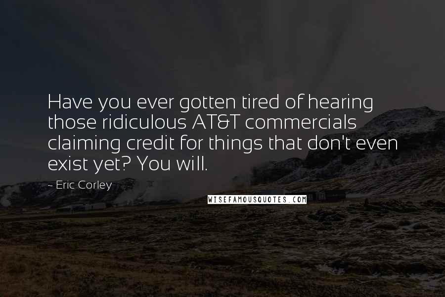 Eric Corley Quotes: Have you ever gotten tired of hearing those ridiculous AT&T commercials claiming credit for things that don't even exist yet? You will.