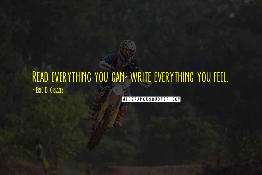 Eric D. Grizzle Quotes: Read everything you can; write everything you feel.