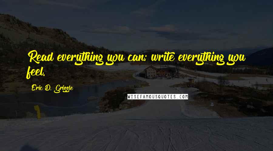 Eric D. Grizzle Quotes: Read everything you can; write everything you feel.