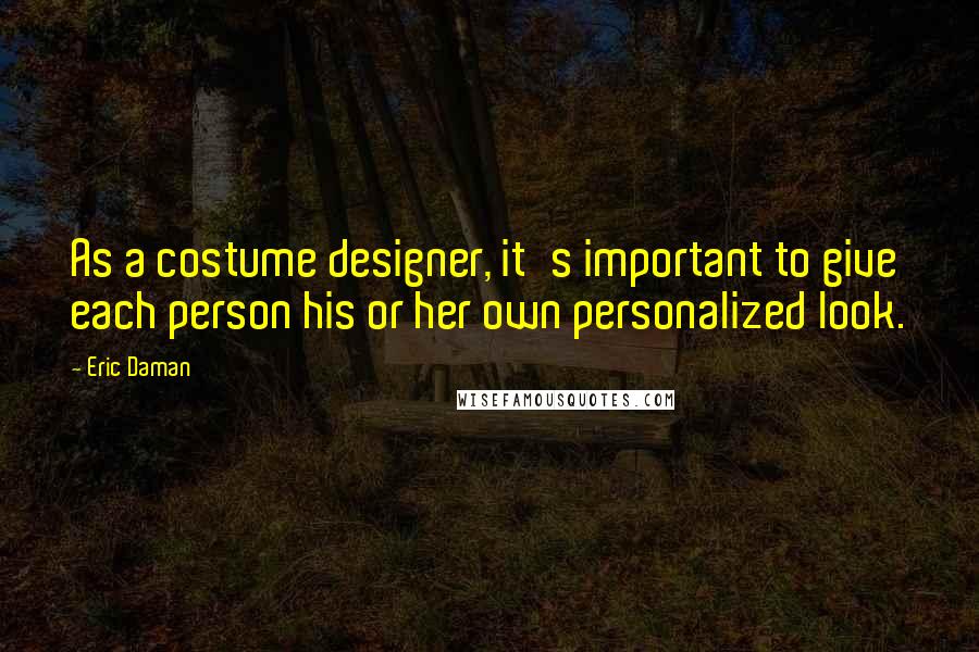 Eric Daman Quotes: As a costume designer, it's important to give each person his or her own personalized look.