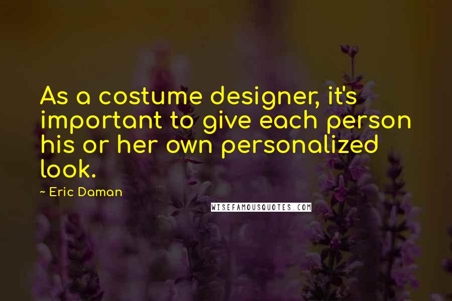 Eric Daman Quotes: As a costume designer, it's important to give each person his or her own personalized look.