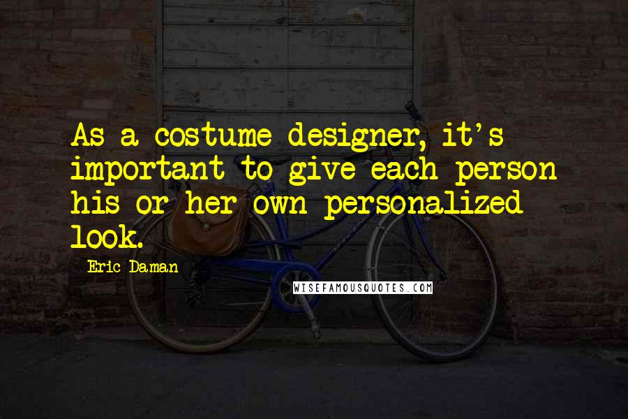 Eric Daman Quotes: As a costume designer, it's important to give each person his or her own personalized look.