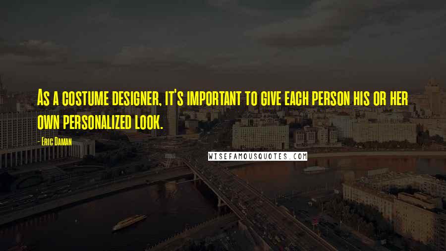 Eric Daman Quotes: As a costume designer, it's important to give each person his or her own personalized look.