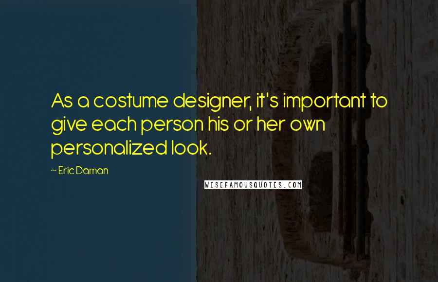 Eric Daman Quotes: As a costume designer, it's important to give each person his or her own personalized look.