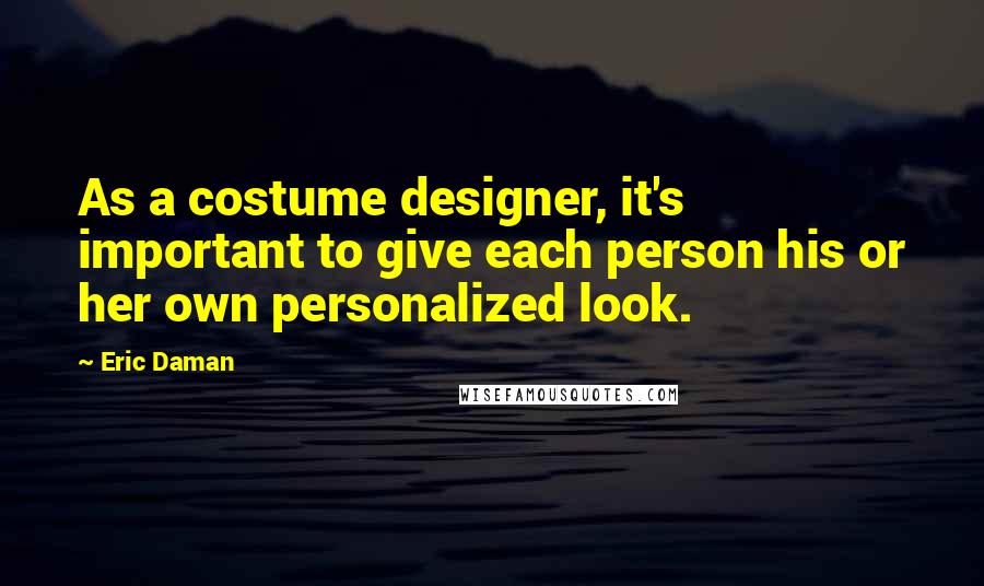 Eric Daman Quotes: As a costume designer, it's important to give each person his or her own personalized look.