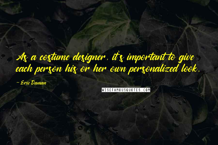 Eric Daman Quotes: As a costume designer, it's important to give each person his or her own personalized look.