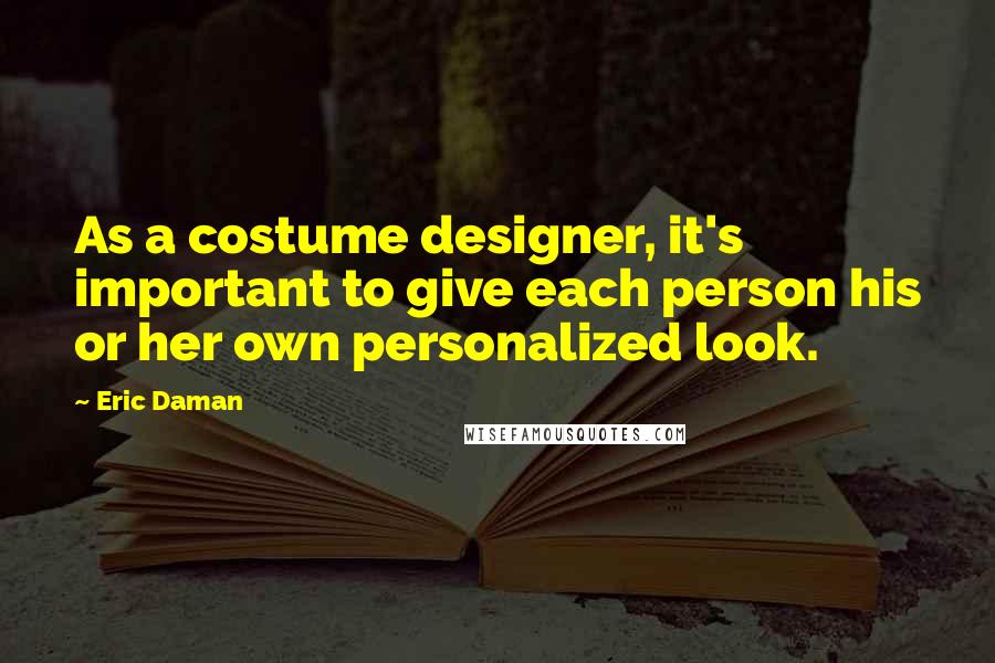 Eric Daman Quotes: As a costume designer, it's important to give each person his or her own personalized look.