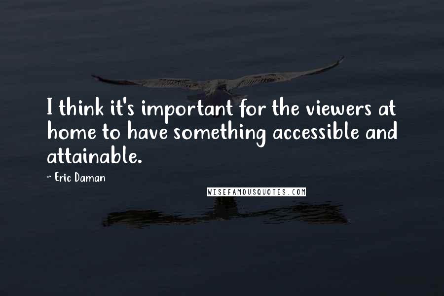 Eric Daman Quotes: I think it's important for the viewers at home to have something accessible and attainable.