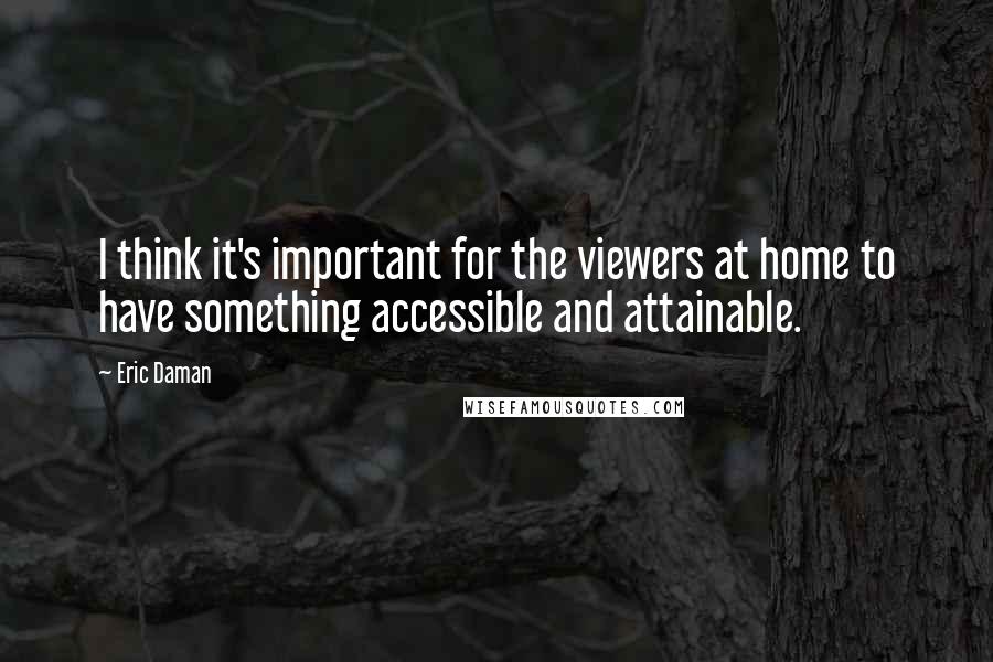 Eric Daman Quotes: I think it's important for the viewers at home to have something accessible and attainable.