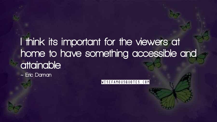 Eric Daman Quotes: I think it's important for the viewers at home to have something accessible and attainable.