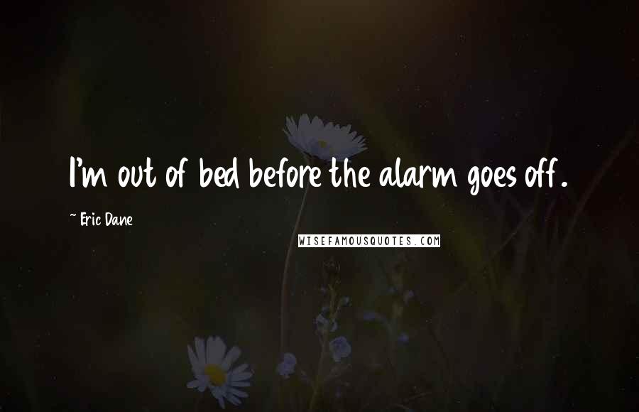 Eric Dane Quotes: I'm out of bed before the alarm goes off.