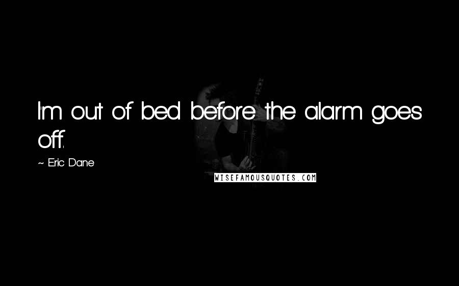 Eric Dane Quotes: I'm out of bed before the alarm goes off.