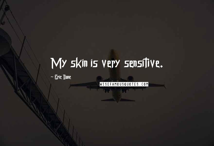 Eric Dane Quotes: My skin is very sensitive.