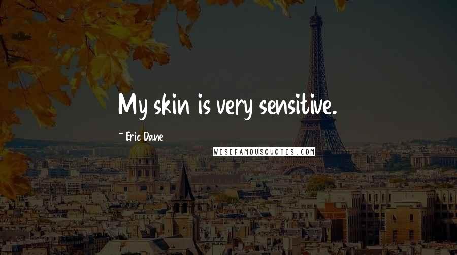 Eric Dane Quotes: My skin is very sensitive.
