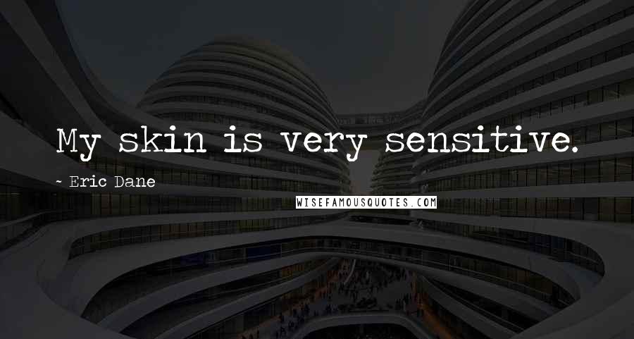 Eric Dane Quotes: My skin is very sensitive.