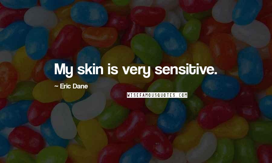 Eric Dane Quotes: My skin is very sensitive.