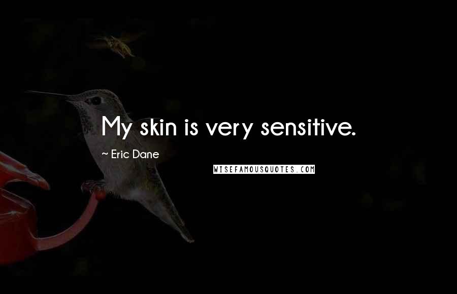 Eric Dane Quotes: My skin is very sensitive.