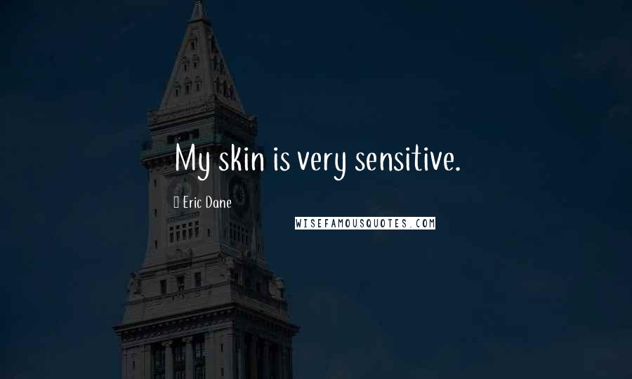 Eric Dane Quotes: My skin is very sensitive.