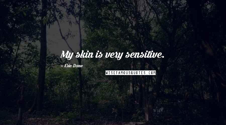 Eric Dane Quotes: My skin is very sensitive.