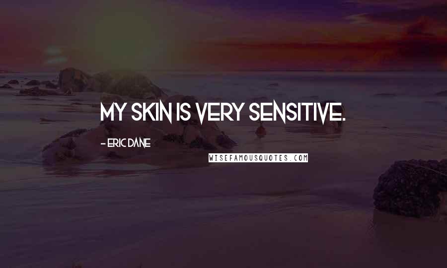 Eric Dane Quotes: My skin is very sensitive.