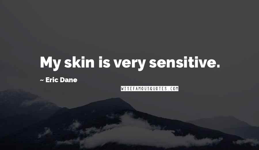 Eric Dane Quotes: My skin is very sensitive.