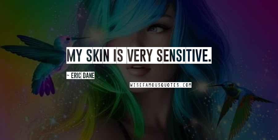 Eric Dane Quotes: My skin is very sensitive.