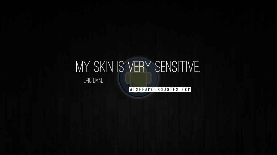 Eric Dane Quotes: My skin is very sensitive.