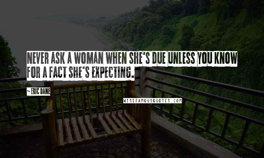 Eric Dane Quotes: Never ask a woman when she's due unless you know for a fact she's expecting.