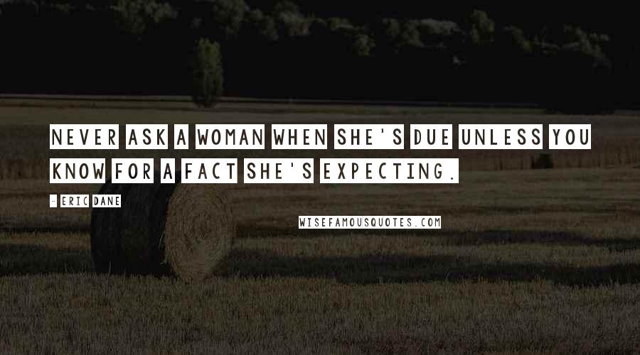 Eric Dane Quotes: Never ask a woman when she's due unless you know for a fact she's expecting.